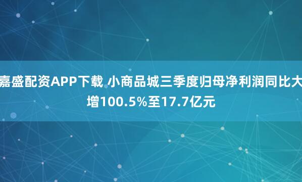 嘉盛配资APP下载 小商品城三季度归母净利润同比大增100.5%至17.7亿元