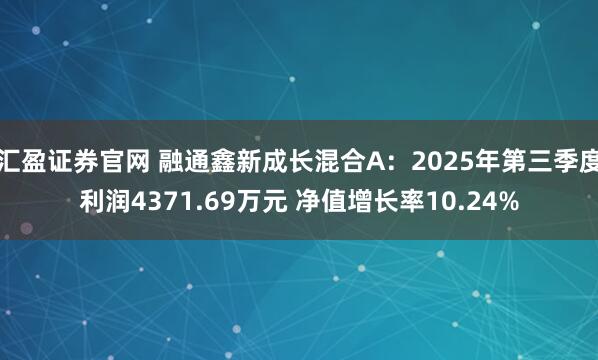 汇盈证券官网 融通鑫新成长混合A：2025年第三季度利润4371.69万元 净值增长率10.24%