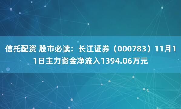 信托配资 股市必读：长江证券（000783）11月11日主力资金净流入1394.06万元