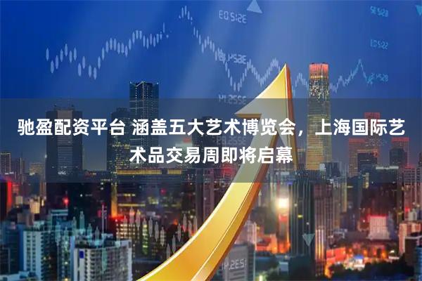 驰盈配资平台 涵盖五大艺术博览会，上海国际艺术品交易周即将启幕