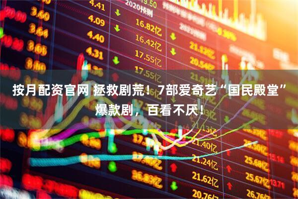 按月配资官网 拯救剧荒！7部爱奇艺“国民殿堂”爆款剧，百看不厌！