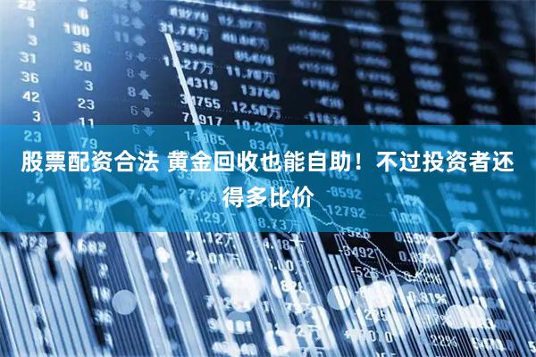 股票配资合法 黄金回收也能自助！不过投资者还得多比价