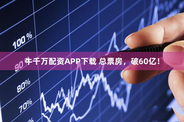 牛千万配资APP下载 总票房，破60亿！