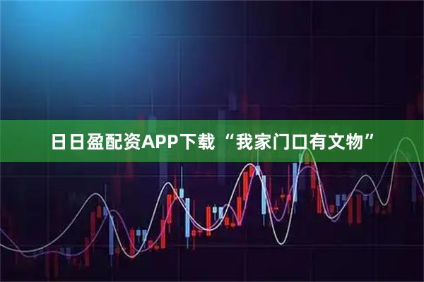 日日盈配资APP下载 “我家门口有文物”