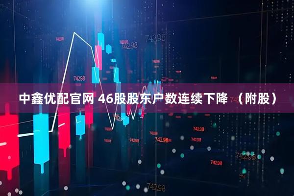 中鑫优配官网 46股股东户数连续下降 （附股）